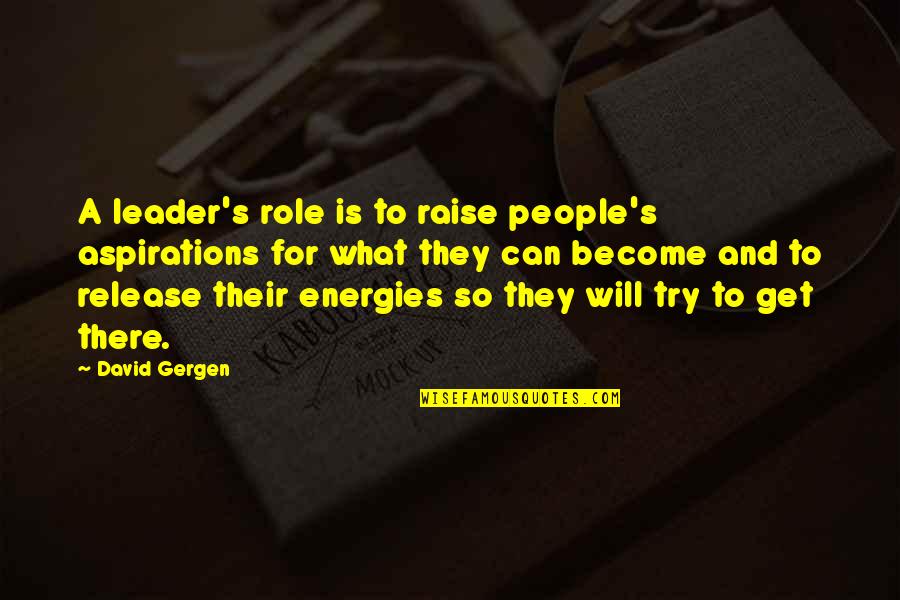 Quill Pen Quotes By David Gergen: A leader's role is to raise people's aspirations