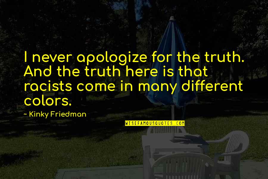 Quillen Manor Quotes By Kinky Friedman: I never apologize for the truth. And the Quillen Manor Quotes By Kinky Friedman: I never apologize for the truth. And the