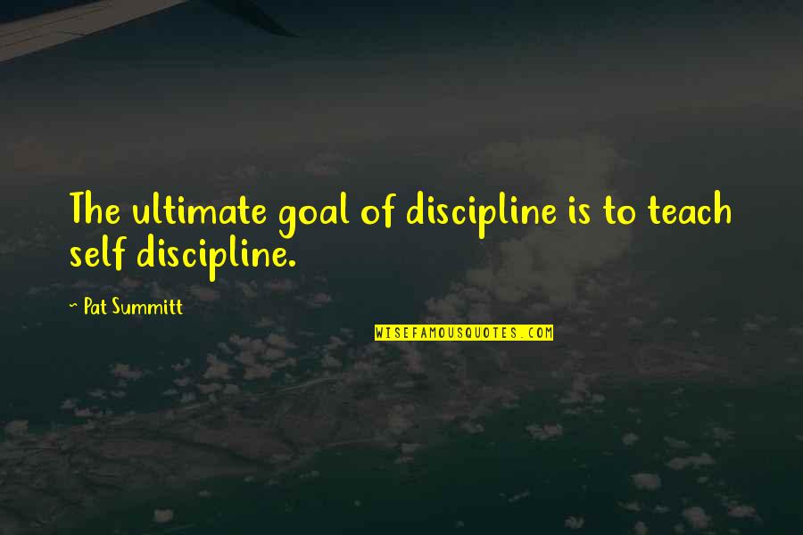 Quillen Quotes By Pat Summitt: The ultimate goal of discipline is to teach