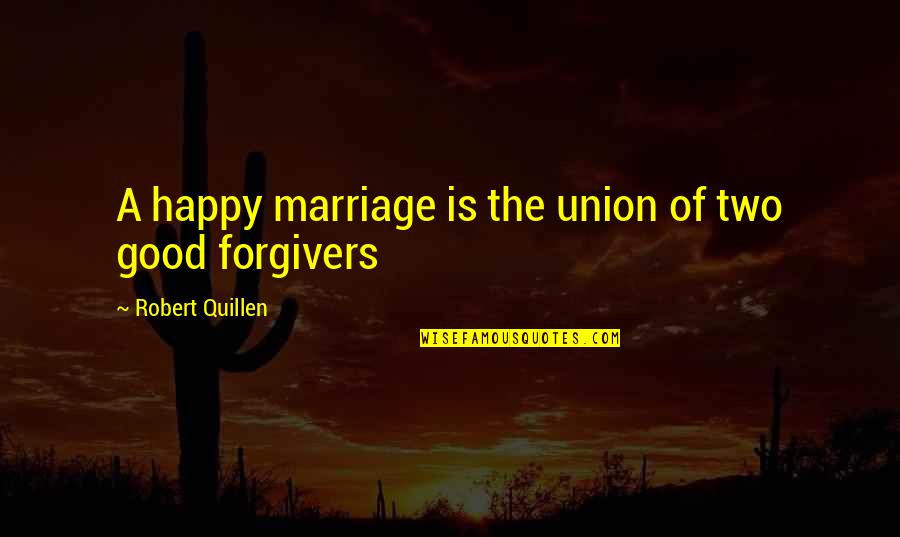Quillen Quotes By Robert Quillen: A happy marriage is the union of two Quillen Quotes By Robert Quillen: A happy marriage is the union of two