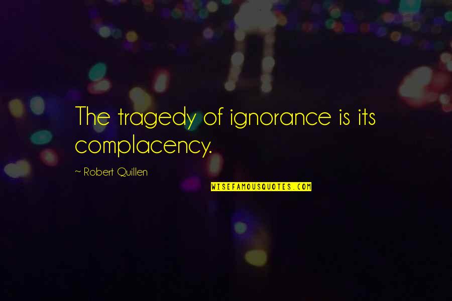 Quillen Quotes By Robert Quillen: The tragedy of ignorance is its complacency. Quillen Quotes By Robert Quillen: The tragedy of ignorance is its complacency.