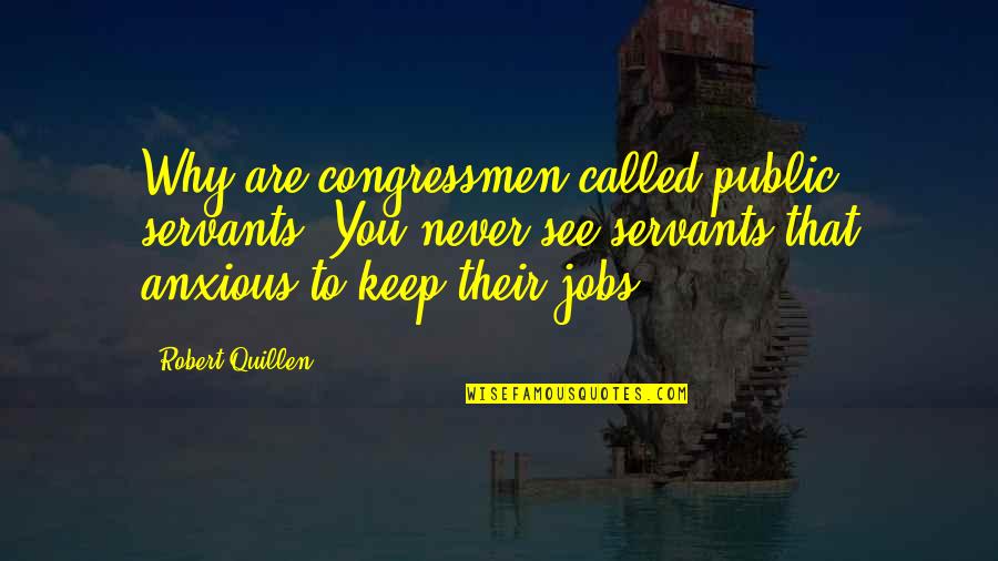 Quillen Quotes By Robert Quillen: Why are congressmen called public servants? You never Quillen Quotes By Robert Quillen: Why are congressmen called public servants? You never
