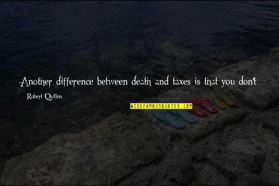 Quillen Quotes By Robert Quillen: Another difference between death and taxes is that Quillen Quotes By Robert Quillen: Another difference between death and taxes is that