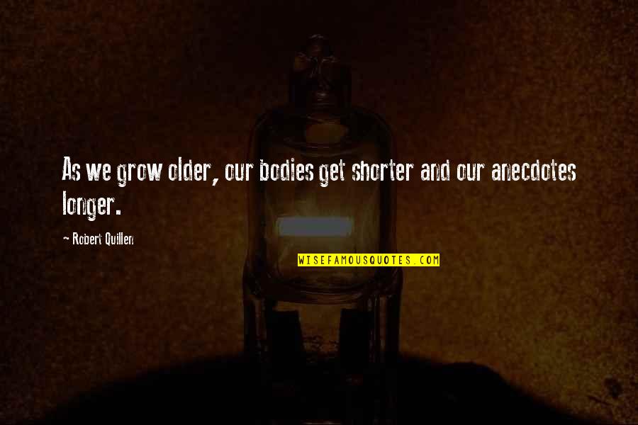 Quillen Quotes By Robert Quillen: As we grow older, our bodies get shorter Quillen Quotes By Robert Quillen: As we grow older, our bodies get shorter