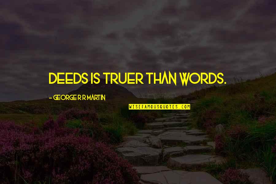 Quillery Quotes By George R R Martin: Deeds is truer than words.