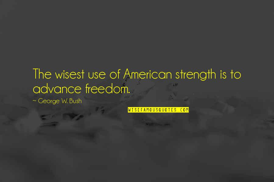 Quillery Quotes By George W. Bush: The wisest use of American strength is to