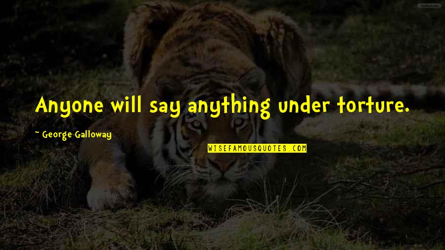 Quilliam Brothers Quotes By George Galloway: Anyone will say anything under torture. Quilliam Brothers Quotes By George Galloway: Anyone will say anything under torture.