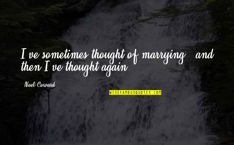 Quilliam Ronald Quotes By Noel Coward: I've sometimes thought of marrying - and then