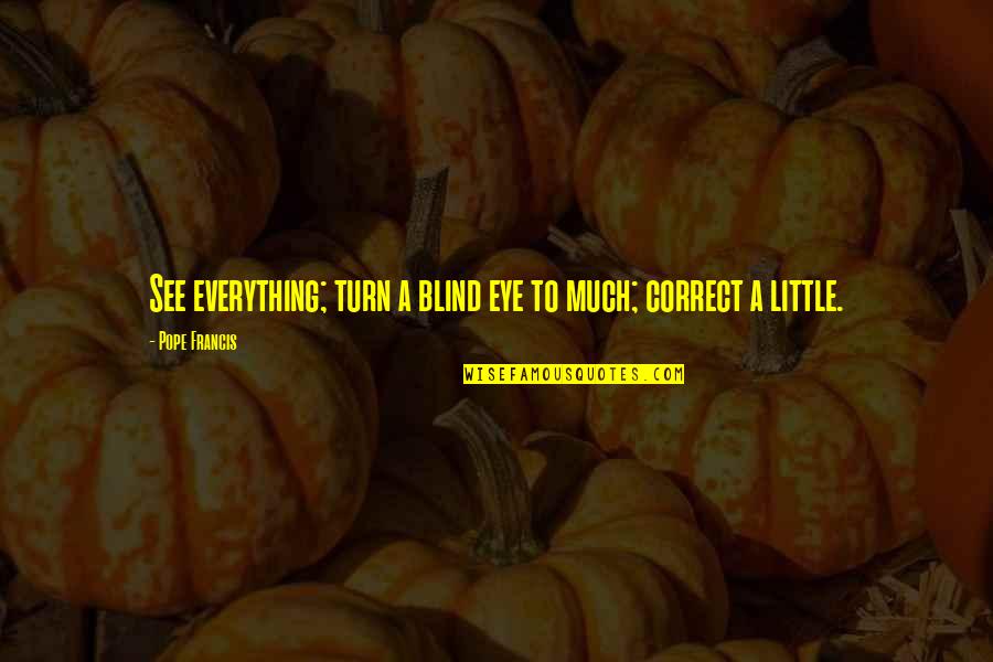 Quillichew Reviews Quotes By Pope Francis: See everything; turn a blind eye to much; Quillichew Reviews Quotes By Pope Francis: See everything; turn a blind eye to much;