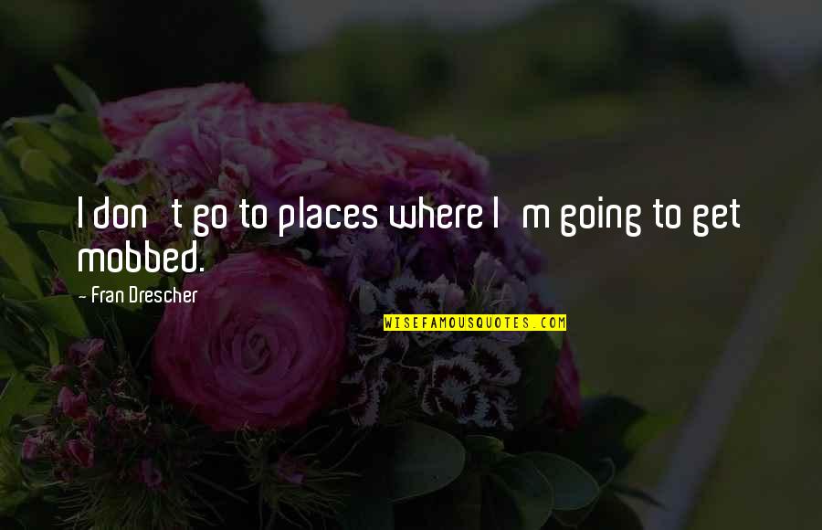 Quilligan Christopher Quotes By Fran Drescher: I don't go to places where I'm going Quilligan Christopher Quotes By Fran Drescher: I don't go to places where I'm going