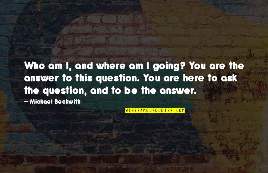 Quilligan Scholars Quotes By Michael Beckwith: Who am I, and where am I going?