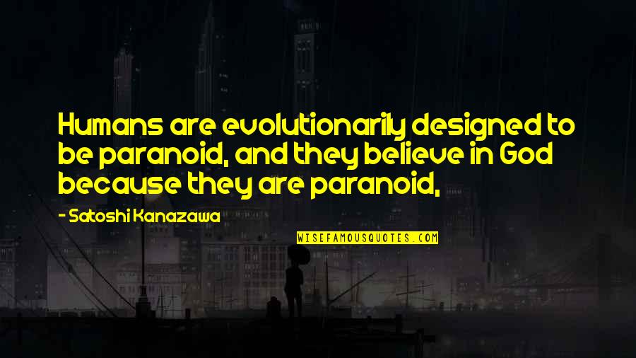 Quilligan Scholars Quotes By Satoshi Kanazawa: Humans are evolutionarily designed to be paranoid, and