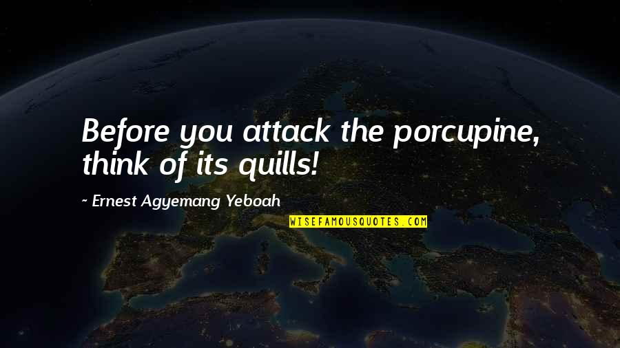 Quills Quotes By Ernest Agyemang Yeboah: Before you attack the porcupine, think of its