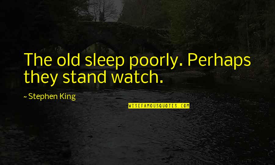 Quills Quotes By Stephen King: The old sleep poorly. Perhaps they stand watch.