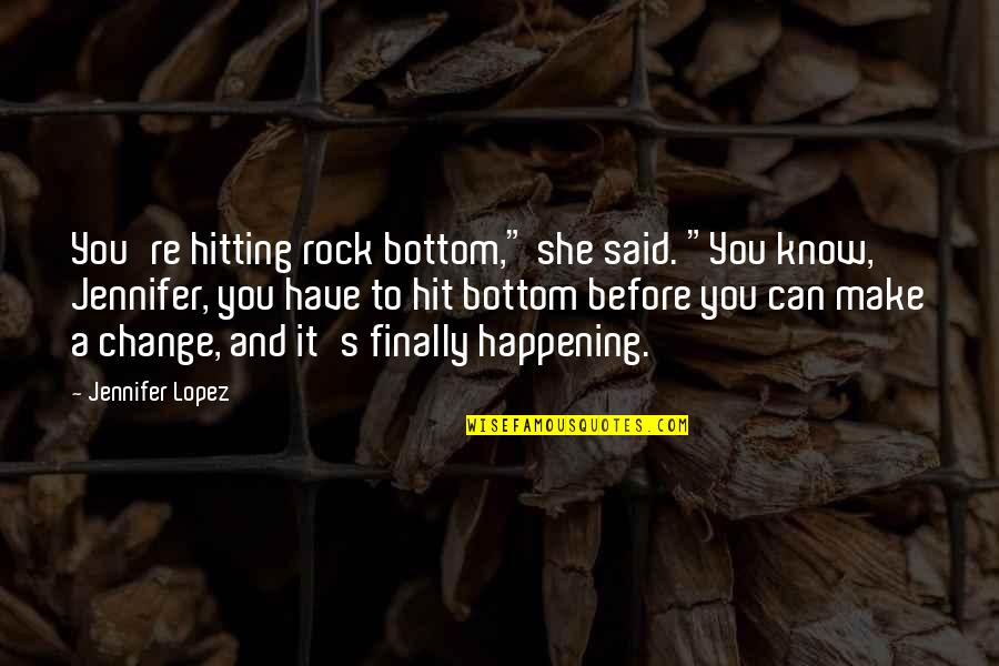 Quilotorax Quotes By Jennifer Lopez: You're hitting rock bottom," she said. "You know, Quilotorax Quotes By Jennifer Lopez: You're hitting rock bottom," she said. "You know,