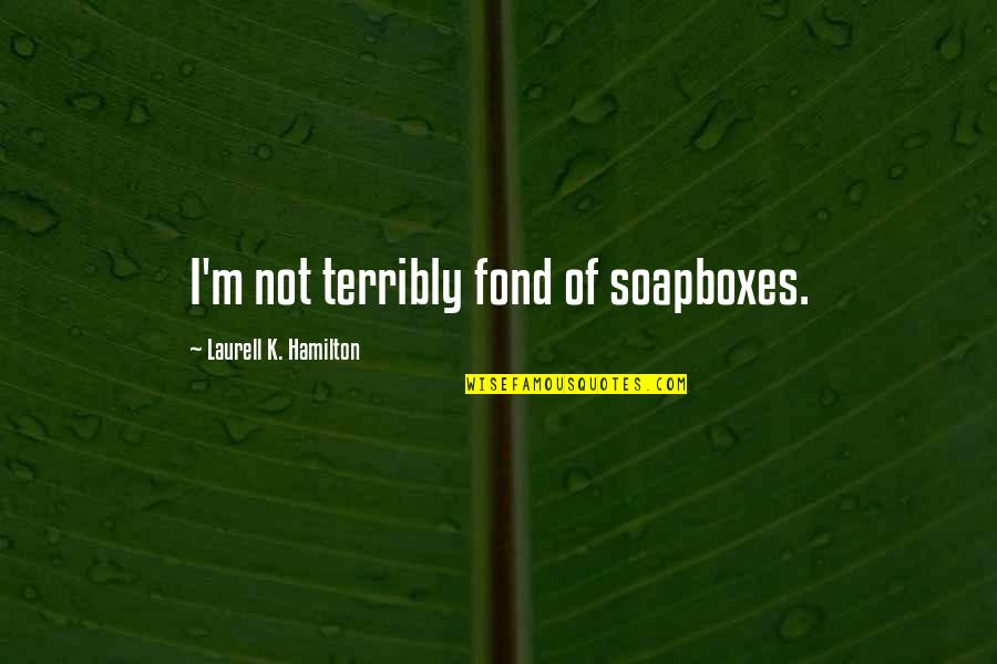 Quilotorax Quotes By Laurell K. Hamilton: I'm not terribly fond of soapboxes. Quilotorax Quotes By Laurell K. Hamilton: I'm not terribly fond of soapboxes.