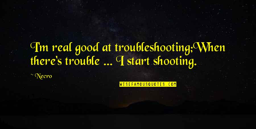 Quilters Play Quotes By Necro: I'm real good at troubleshooting;When there's trouble ...