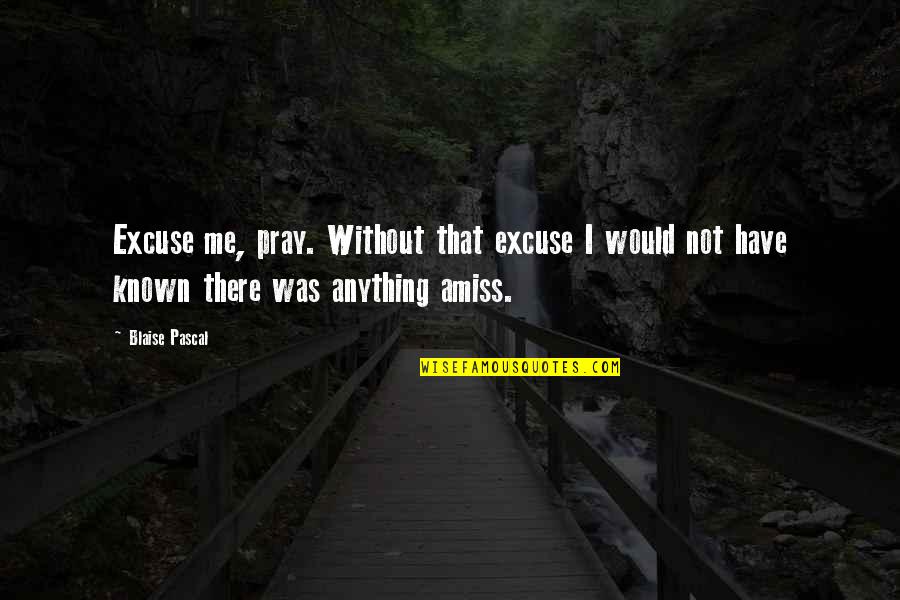 Quilting Birthday Quotes By Blaise Pascal: Excuse me, pray. Without that excuse I would