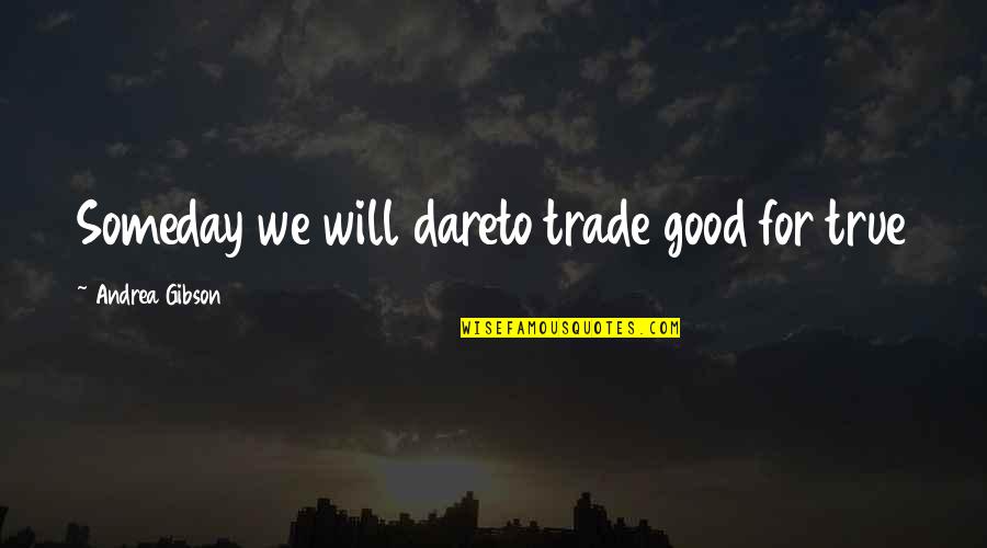 Quilting Poems Quotes By Andrea Gibson: Someday we will dareto trade good for true