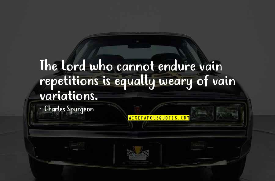Quilting Poems Quotes By Charles Spurgeon: The Lord who cannot endure vain repetitions is