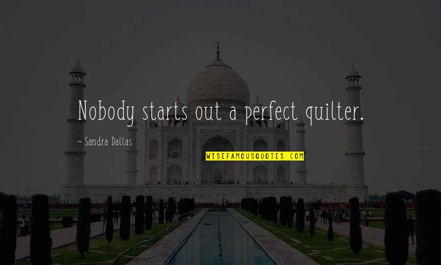 Quilting Quotes By Sandra Dallas: Nobody starts out a perfect quilter.