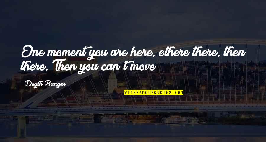 Quiltmaking Academy Quotes By Deyth Banger: One moment you are here, othere there, then