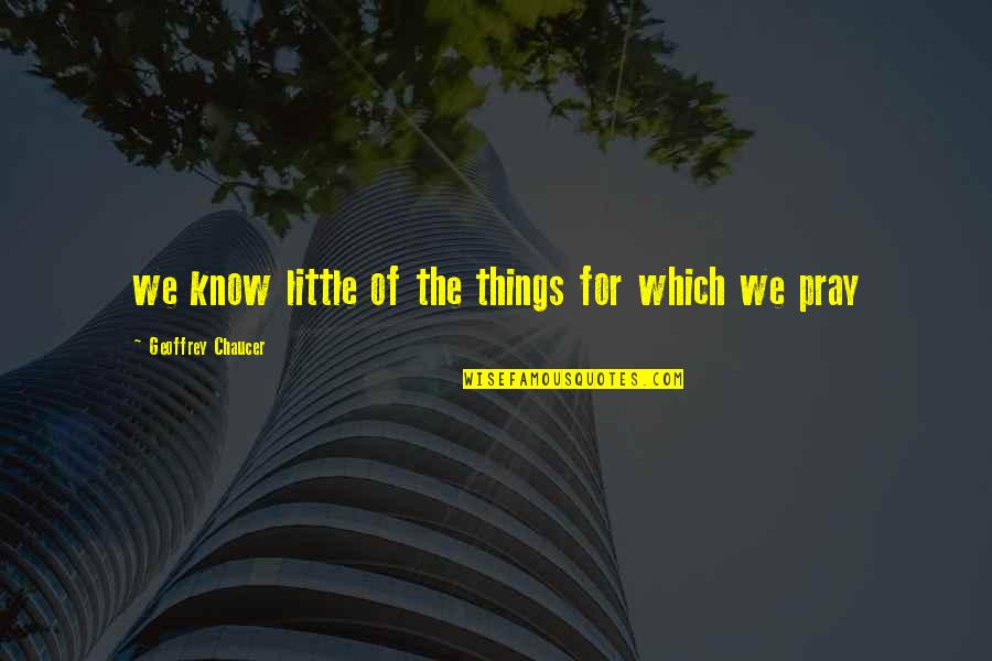 Quimbombo Quotes By Geoffrey Chaucer: we know little of the things for which Quimbombo Quotes By Geoffrey Chaucer: we know little of the things for which