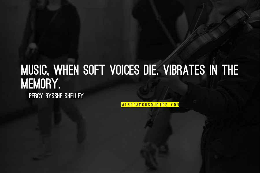 Quimby Quotes By Percy Bysshe Shelley: Music, when soft voices die, vibrates in the