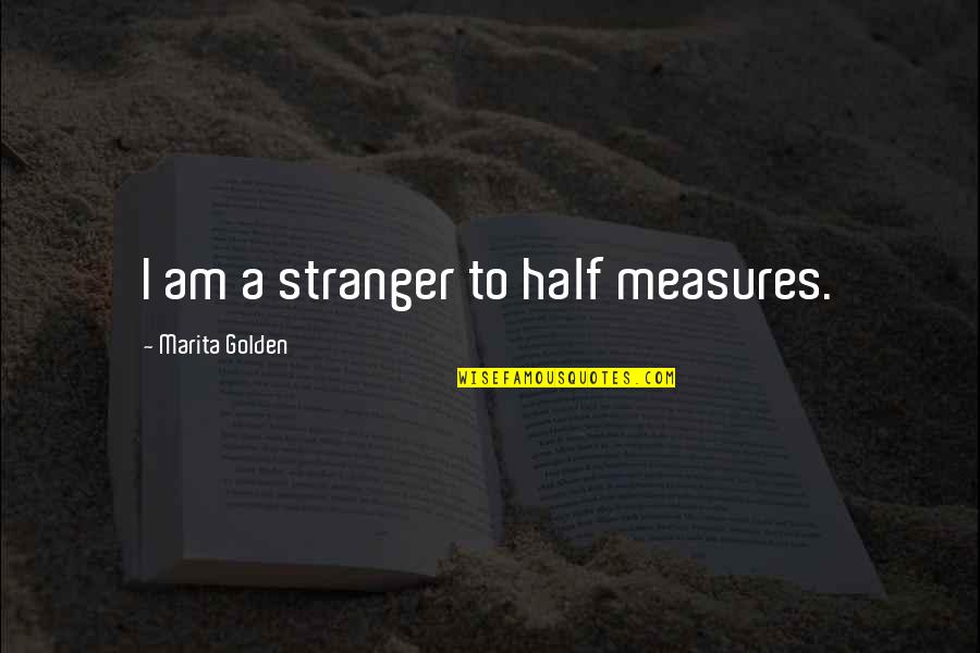 Quimpo Clinic Quotes By Marita Golden: I am a stranger to half measures.