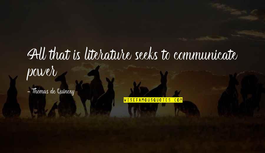 Quincey Quotes By Thomas De Quincey: All that is literature seeks to communicate power