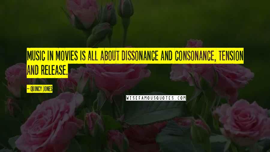 Quincy Jones quotes: Music in movies is all about dissonance and consonance, tension and release.