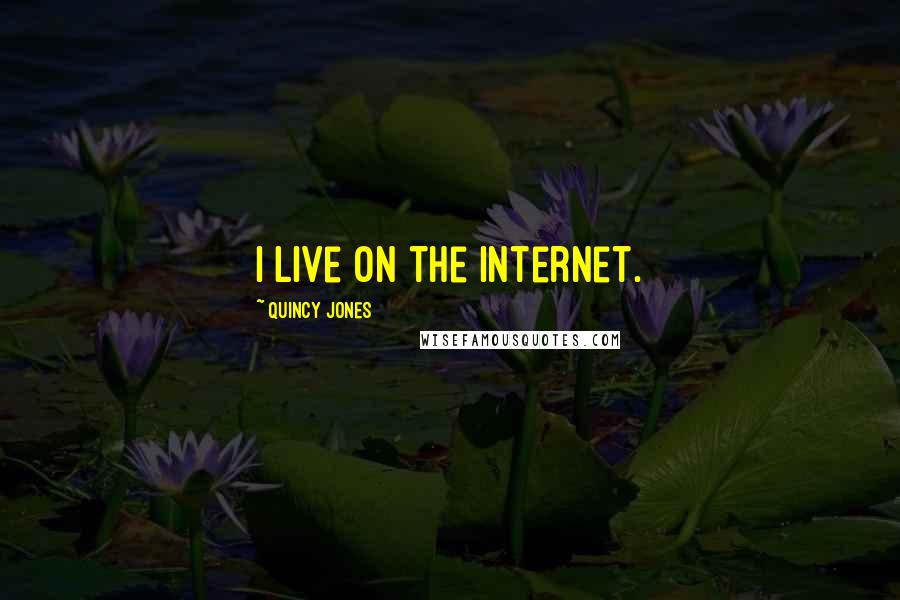 Quincy Jones quotes: I live on the Internet.