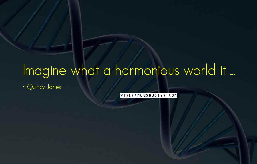 Quincy Jones quotes: Imagine what a harmonious world it ...