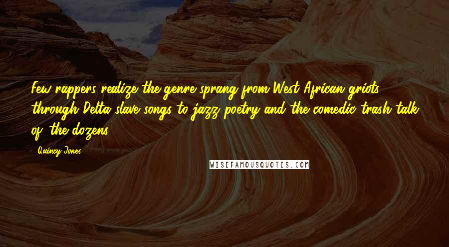 Quincy Jones quotes: Few rappers realize the genre sprang from West African griots through Delta slave songs to jazz poetry and the comedic trash talk of 'the dozens.'