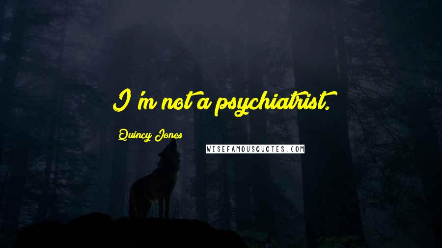 Quincy Jones quotes: I'm not a psychiatrist.