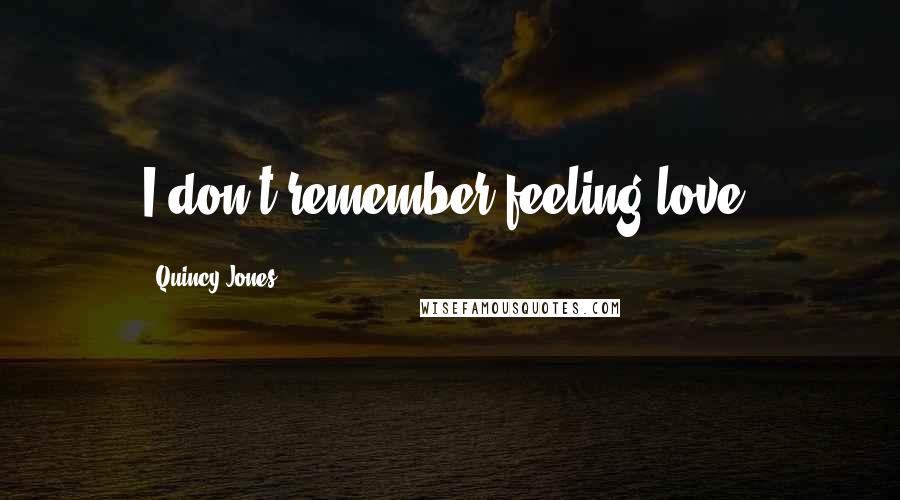 Quincy Jones quotes: I don't remember feeling love.