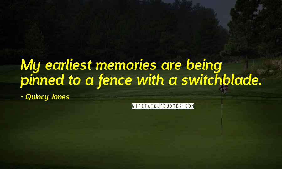 Quincy Jones quotes: My earliest memories are being pinned to a fence with a switchblade.