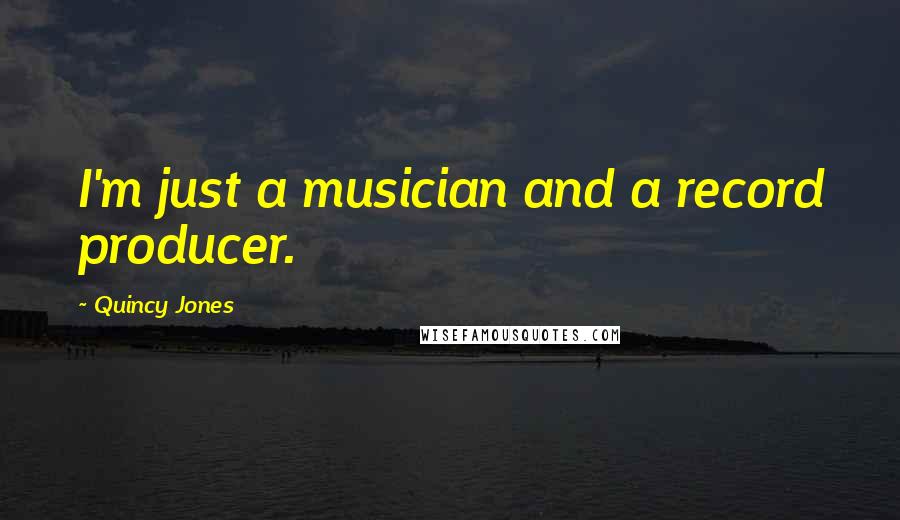 Quincy Jones quotes: I'm just a musician and a record producer.