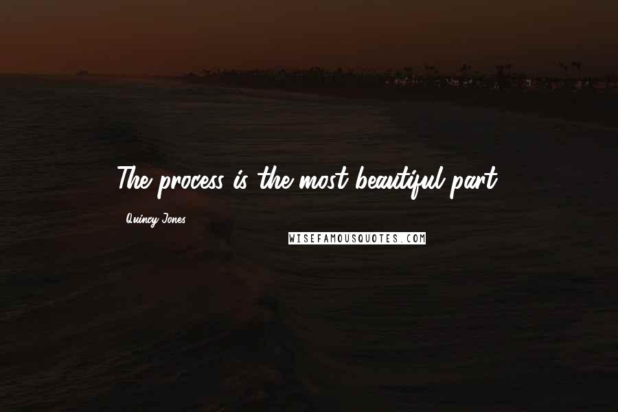 Quincy Jones quotes: The process is the most beautiful part.