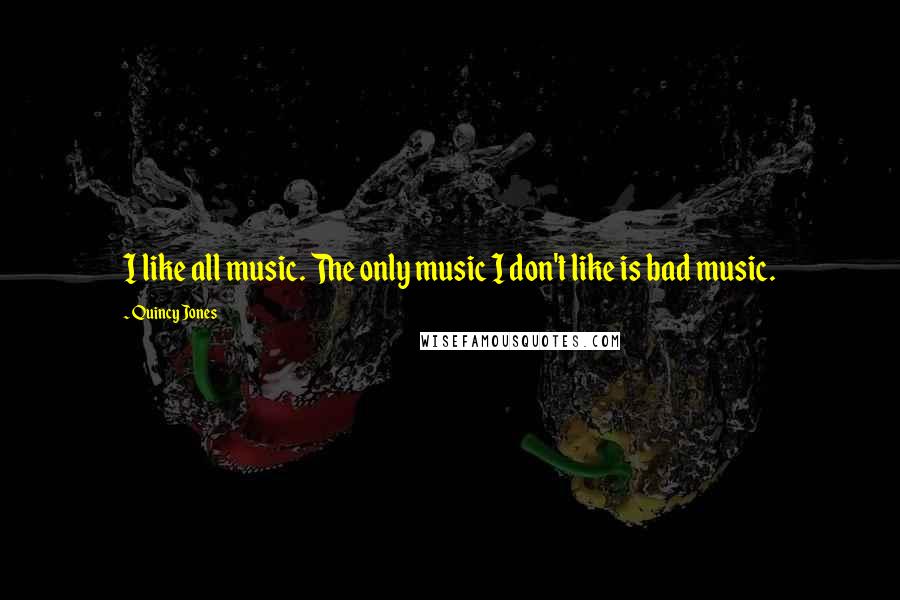 Quincy Jones quotes: I like all music. The only music I don't like is bad music.