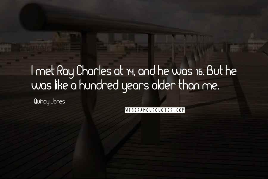 Quincy Jones quotes: I met Ray Charles at 14, and he was 16. But he was like a hundred years older than me.