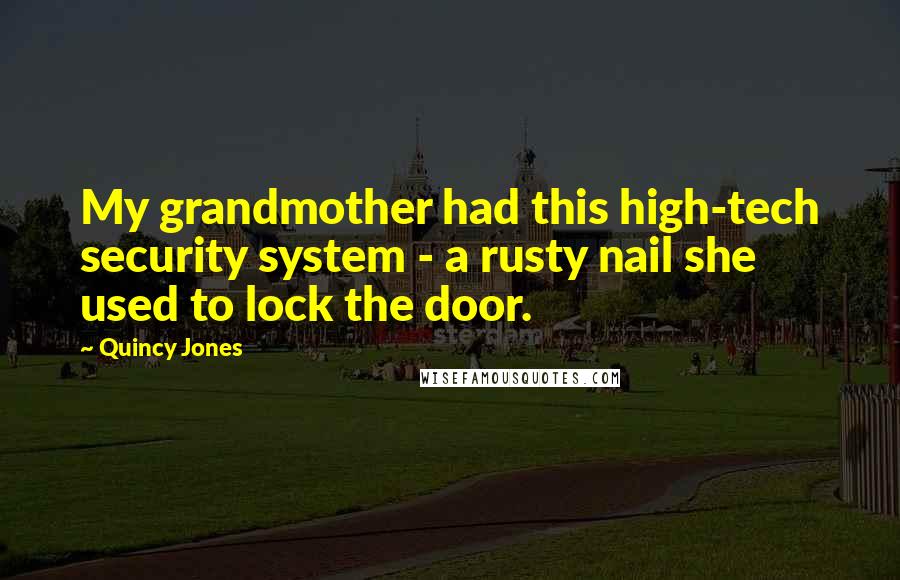 Quincy Jones quotes: My grandmother had this high-tech security system - a rusty nail she used to lock the door.