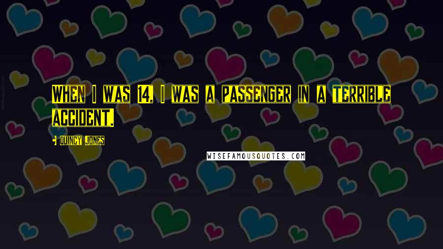 Quincy Jones quotes: When I was 14, I was a passenger in a terrible accident.