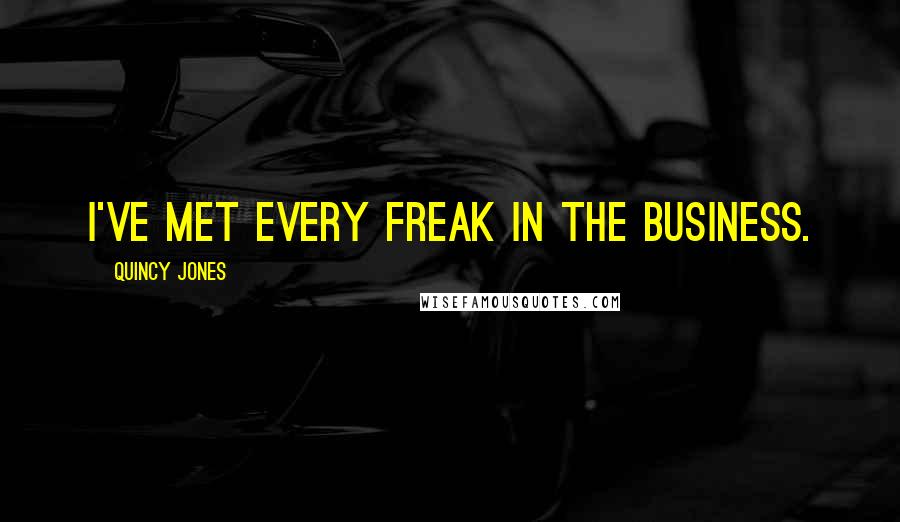 Quincy Jones quotes: I've met every freak in the business.