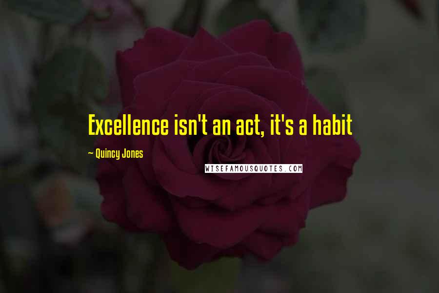 Quincy Jones quotes: Excellence isn't an act, it's a habit