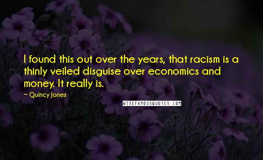 Quincy Jones quotes: I found this out over the years, that racism is a thinly veiled disguise over economics and money. It really is.