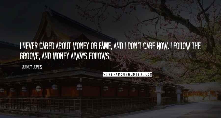 Quincy Jones quotes: I never cared about money or fame, and I don't care now. I follow the groove, and money always follows.