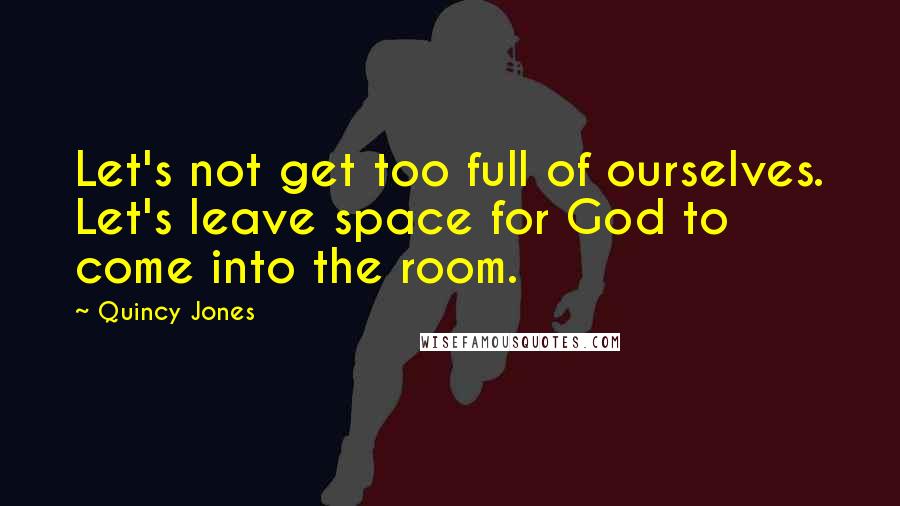 Quincy Jones quotes: Let's not get too full of ourselves. Let's leave space for God to come into the room.