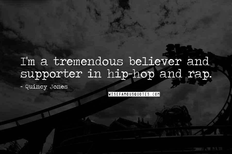 Quincy Jones quotes: I'm a tremendous believer and supporter in hip-hop and rap.