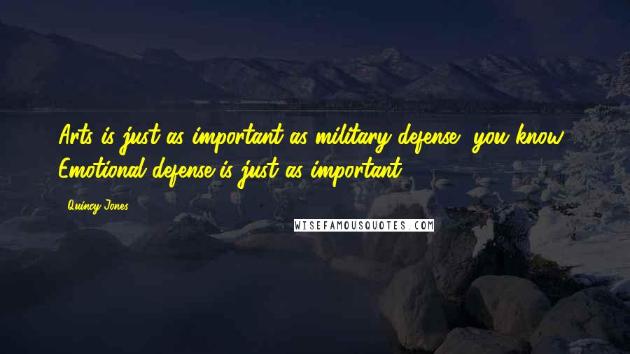 Quincy Jones quotes: Arts is just as important as military defense, you know? Emotional defense is just as important.